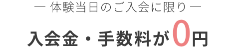 体験当日のご入会に限り入会金・手数料が0円
