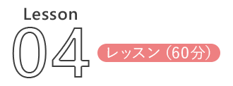 Lesson 04 レッスン(60分)