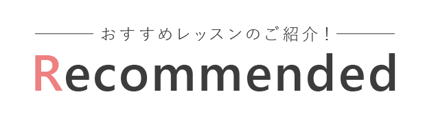おすすめレッスンのご紹介! RECOMMENDED