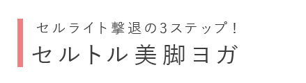 セルライト撃退の3ステップ! セルトル美脚ヨガ