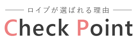 ロイブが選ばれる理由 CHECKPOINT!!