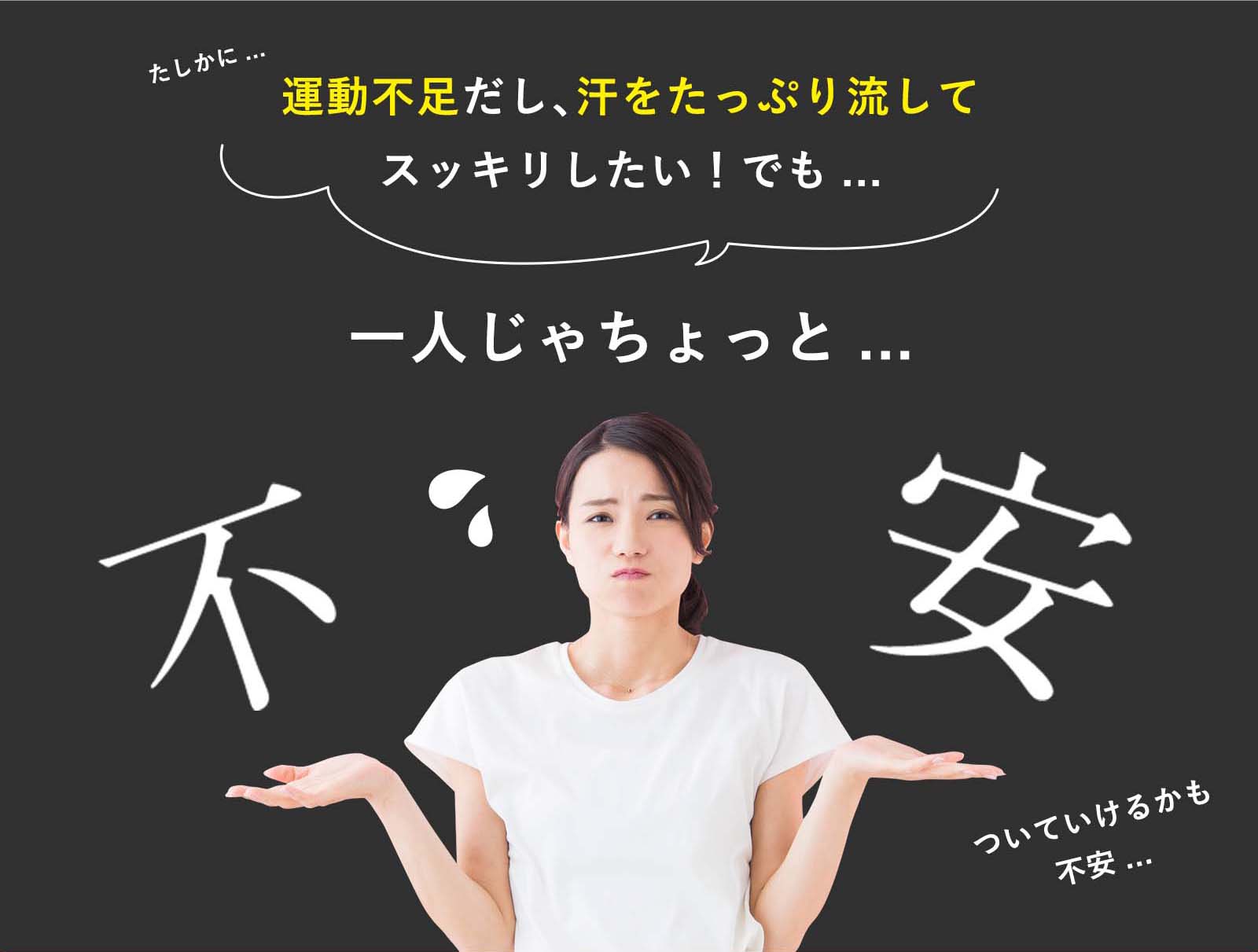 たしかに...運動不足だし、汗をたっぷり流してスッキリしたい!でも...一人じゃちょっと...不安