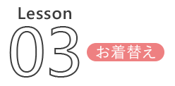 Lesson 03 お着替え