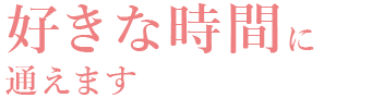 好きな時間に通えます