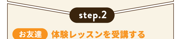 step.2 お友達 体験レッスンを受講する