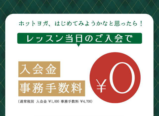 ホットヨガ、はじめてみようかなと思ったら！レッスン当日のご入会で入会金、事務手数料 0円（通常税別 入会金1,000円、事務手数料4,700円）