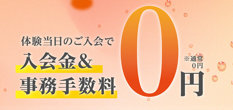 体験当日のご入会で 入会金＆事務手数料　0円 ※通常0円