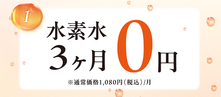 1.水素水3ヶ月0円 ※通常価格1,080円（税込）/月
