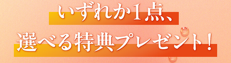 いずれか1点、選べる特典プレゼント！