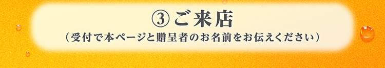 3.ご来店（受付で本ページと贈呈者のお名前をお伝えください）