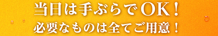 当日は手ぶらでOK！必要なものは全てご用意！