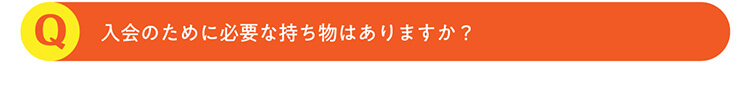 Q.入会のために必要な持ち物はありますか？