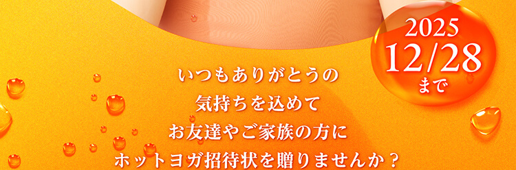 いつもありがとうの気持ちを込めてお友達やご家族の方にホットヨガ招待状を贈りませんか？2025/12/28まで
