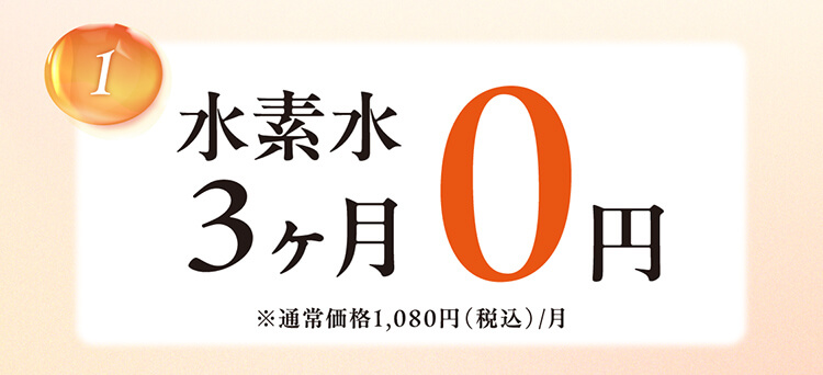 1.水素水3ヶ月0円 ※通常価格1,080円（税込）/月