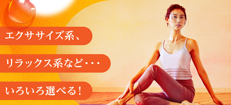 エクササイズ系、リラックス系など・・・いろいろ選べる！