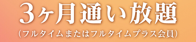 3ヶ月通い放題（フルタイムまたはフルタイムプラス会員）
