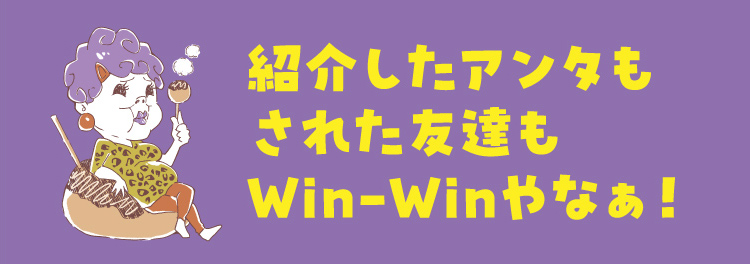 紹介したアンタもされた友達もWin-Winやなぁ！
