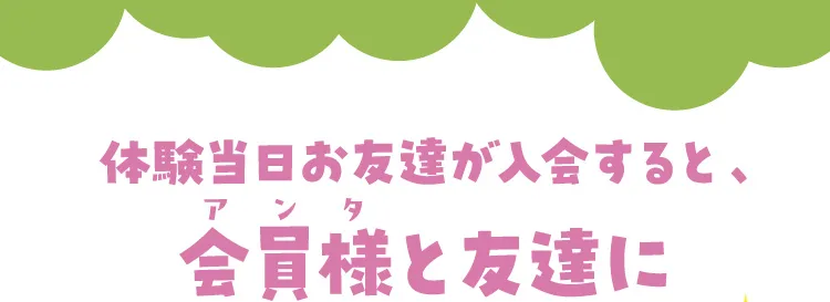 体験当日お友達が入会すると、会員様と友達に