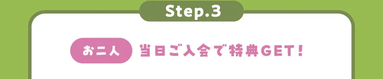 Step.3[お二人]当日ご入会で特典GET！