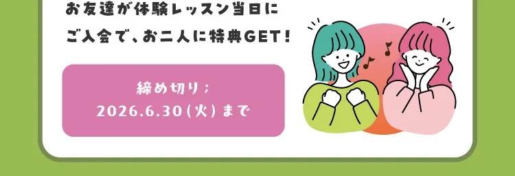 お友達が体験レッスン当日にご入会で、お二人に特典GET！締め切り：2026.6.30（火）まで