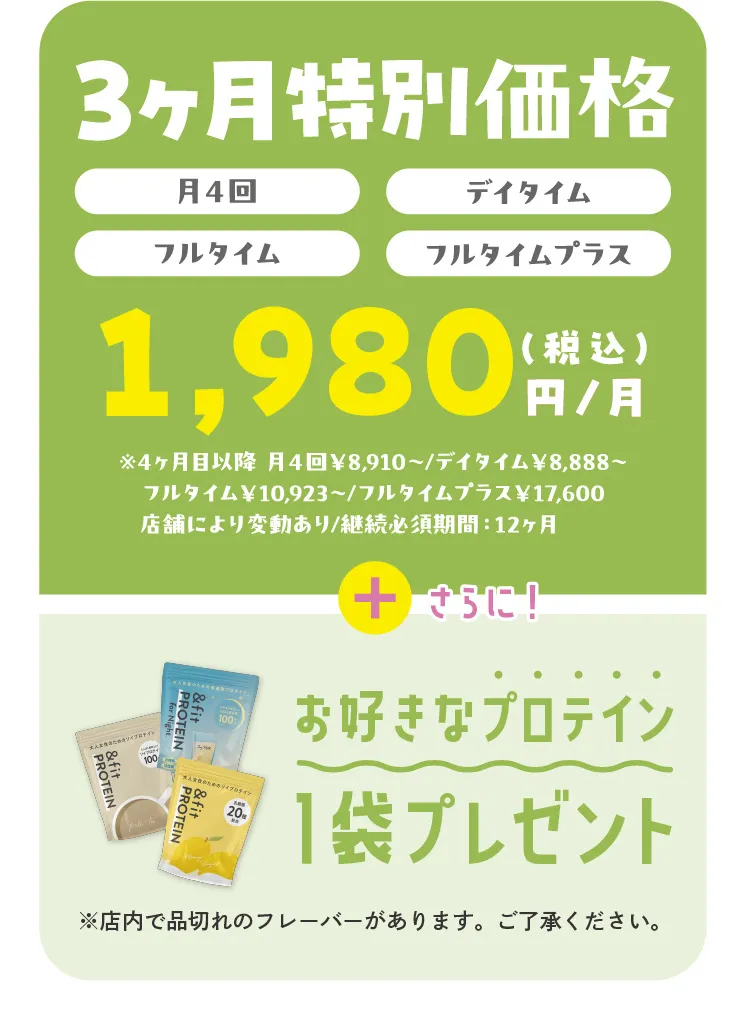 3ヶ月特別価格（月4回）（デイタイム）（フルタイム）（フルタイムプラス）1,980円（税込）円/月 さらに！お好きなプロテイン1袋プレゼント※店内で品切れのフレーバーがあります。ご了承ください。
