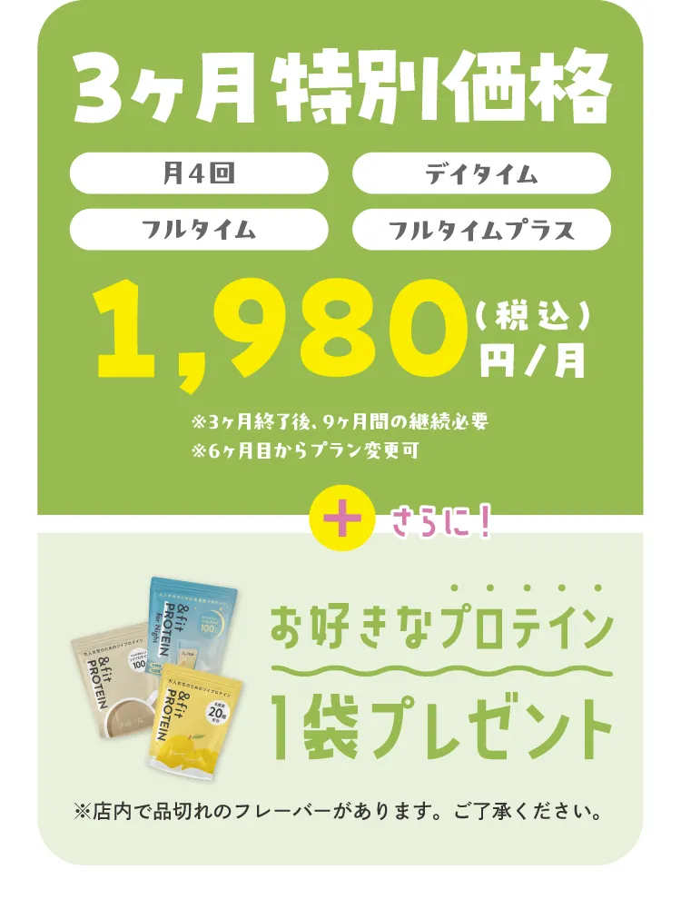 3ヶ月特別価格（月4回）（デイタイム）（フルタイム）（フルタイムプラス）1,980円（税込）円/月 さらに！お好きなプロテイン1袋プレゼント※店内で品切れのフレーバーがあります。ご了承ください。