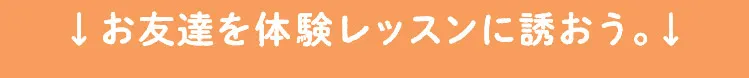 お友達を体験レッスンに誘おう。