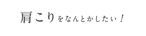 肩こりをなんとかしたい！