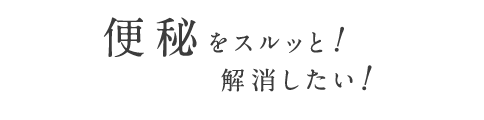 便秘をスルッと解消したい！