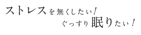 ストレスを無くしたい！ぐっすり眠りたい！