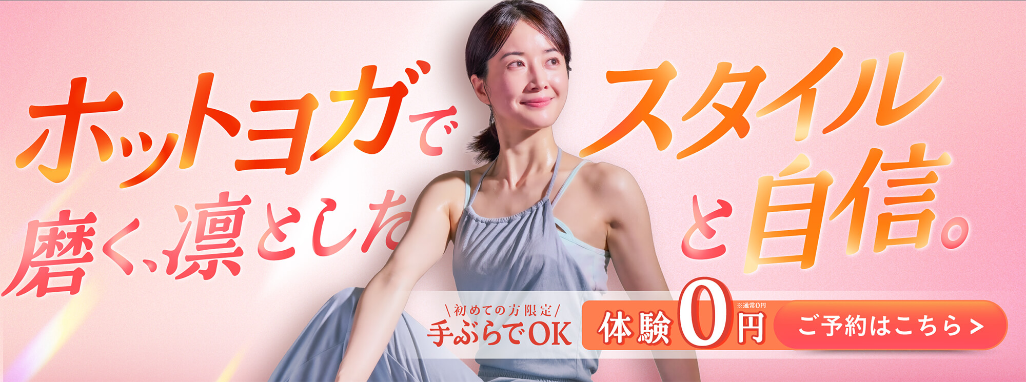 ホットヨガで磨く、凛としたスタイルと自信。初めての方限定 手ぶらでOK体験 0円 ご予約はこちら