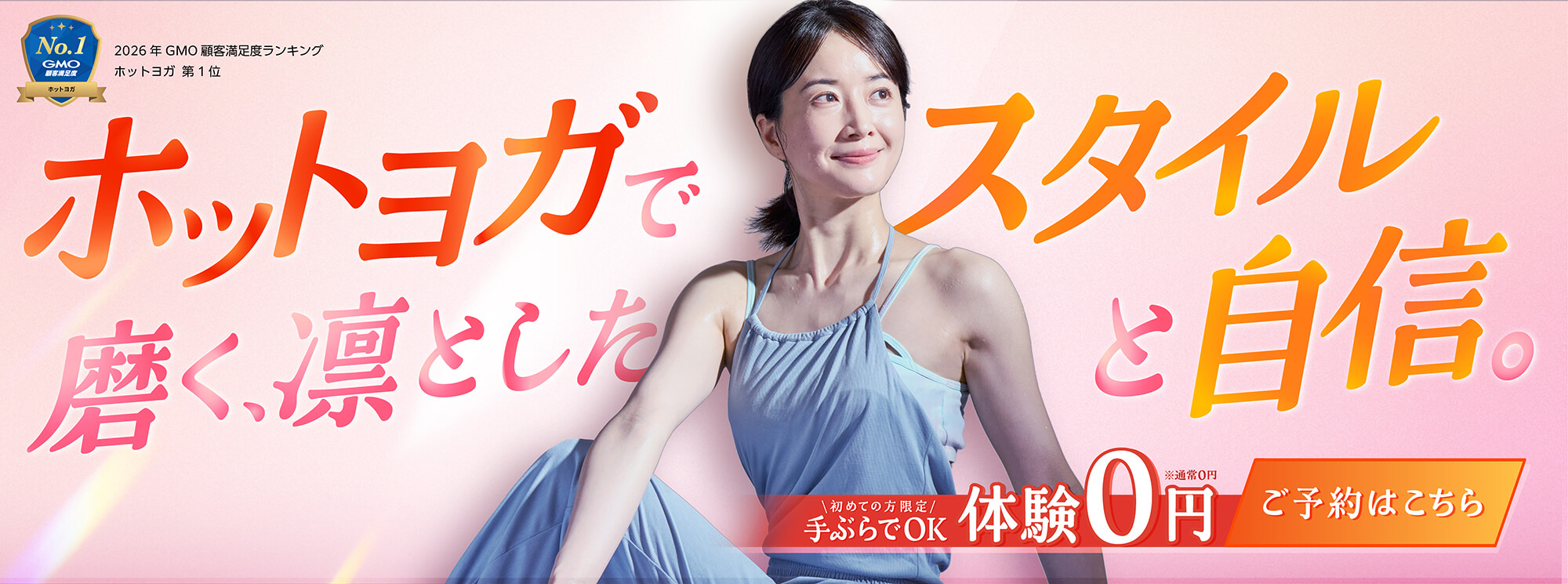 ホットヨガで磨く、凛としたスタイルと自信。初めての方限定 手ぶらでOK体験 0円 ご予約はこちら 2026年 GMO 顧客満足後ランキング ホットヨガ第1位