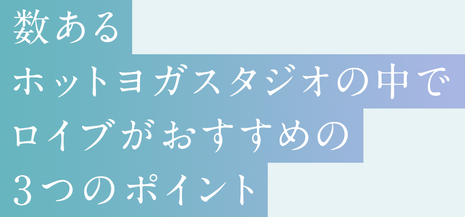数あるホットヨガスタジオの中でロイブがおすすめの3つのポイント
