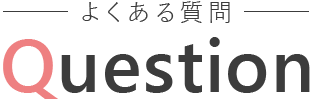 よくある質問 QUESTION