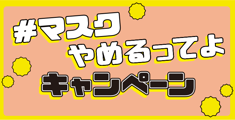 #マスクやめるってよ キャンペーン