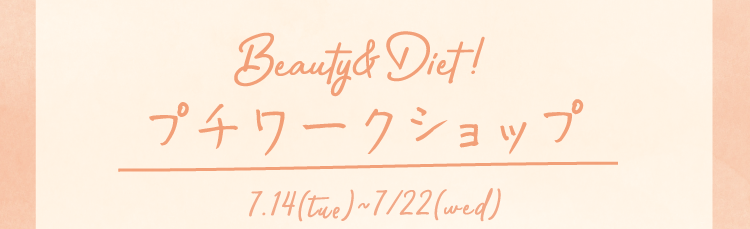 Beauty&Diet!プチワークショップ 7.14(tue)~7/22(wed)