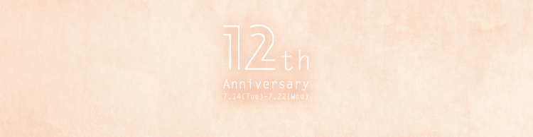 12th Anniversary 7.14(Tue)-7.22(Wed)