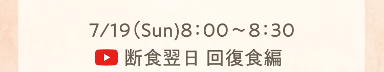 7/19（Sun)8：00～8：30 断食翌日 回復食編