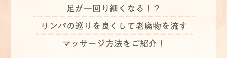 足が一回り細くなる！？ リンパの巡りを良くして老廃物を流すマッサージ方法をご紹介！