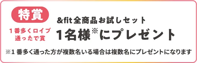 特賞 1番多くロイブ<br>通ったで賞 &fit全商品お試しセット 1名様※にプレゼント ※1番多く通った方が複数名いる場合は複数名にプレゼントになります