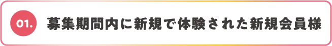 01.募集期間内に新規で体験された新規会員様