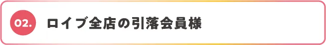02.ロイブ全店の引落会員様
