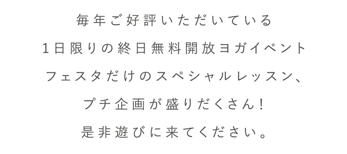 毎年ご好評いただいている1日限りの終日無料開放ヨガイベントフェスタだけのスペシャルレッスン、プチ企画が盛りだくさん！是非遊びに来てください。