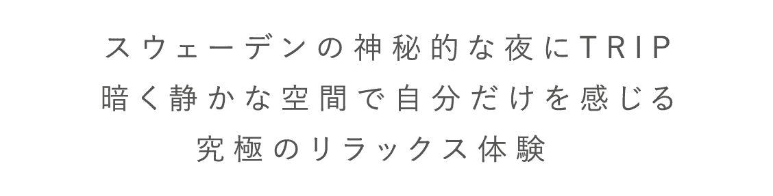 スウェーデンの神秘的な夜にTRIP暗く静かな空間で自分だけを感じる究極のリラックス体験