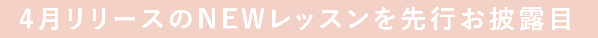 4月リリースのNEWレッスンを先行お披露目