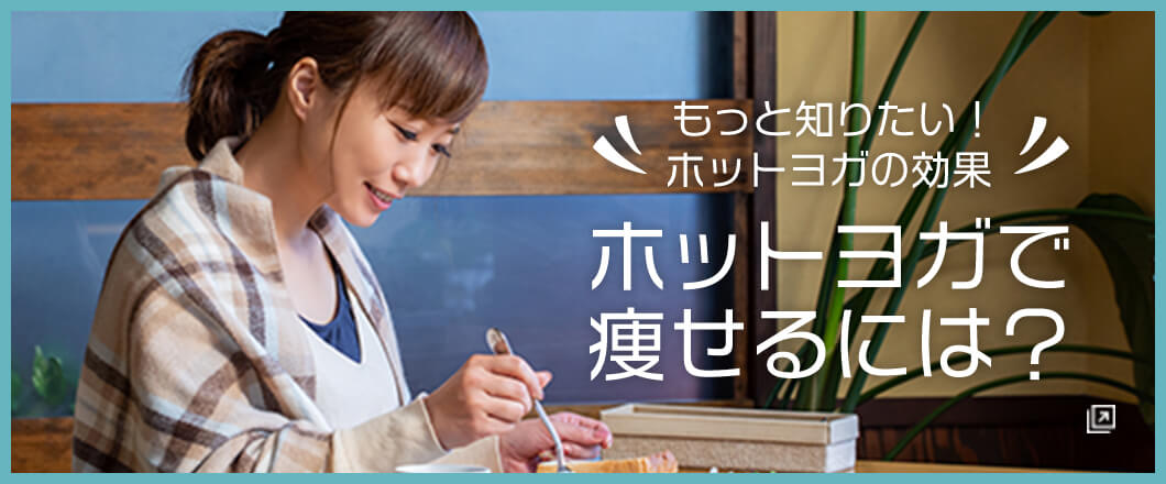 もっと知りたい！ホットヨガの効果 ホットヨガで痩せるには？