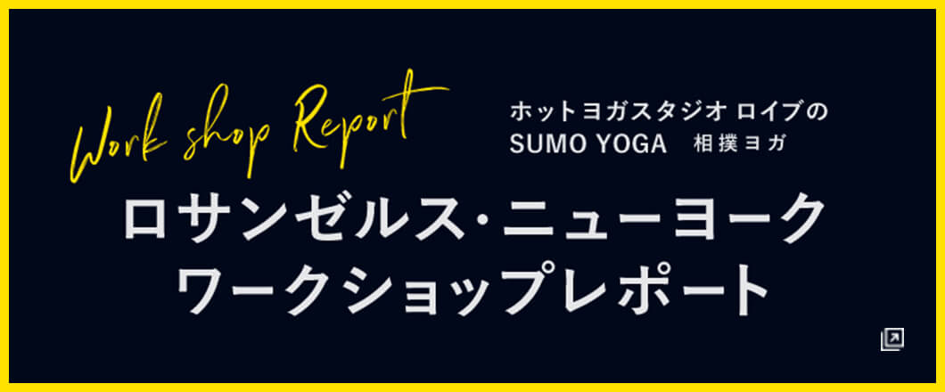 Work shop Report ホットヨガスタジオロイブのSUMO YOGA 相撲ヨガ ロザンゼルス・ニューヨーク ワークショップレポート