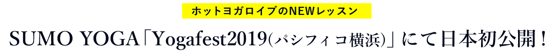 ホットヨガロイブのNEWレッスン SUMO YOGA 「Yogafest2019(パシフィコ横浜)」にて日本初公開!