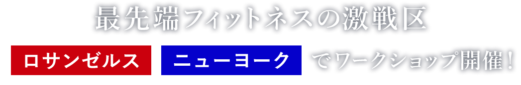 最先端フィットネスの激戦区 ロサンゼルス ニューヨークでワークショップ開催！