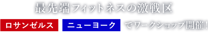 最先端フィットネスの激戦区 ロサンゼルス ニューヨークでワークショップ開催！